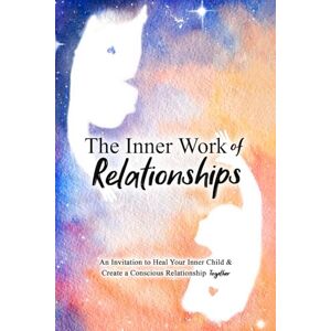 Micheletti, Mathew The Inner Work of Relationships: An Invitation to Heal Your Inner Child and Create a Conscious Relationship Together: 2 Micheletti, Mathew The Inner Work of Relationships: An Invitation to Heal Your Inner Child and Create a Conscious Relationship Together: 2