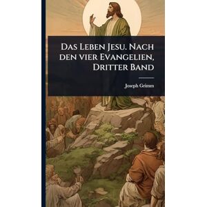 Grimm, Joseph Das Leben Jesu. Nach den vier Evangelien, Dritter Band Grimm, Joseph Das Leben Jesu. Nach den vier Evangelien, Dritter Band