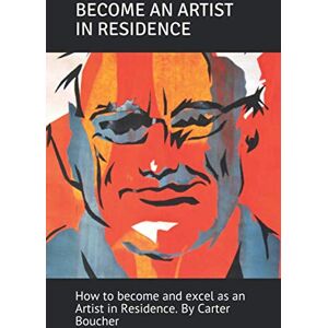 Boucher, Carter BECOME AN ARTIST IN RESIDENCE: How to become and excel as an Artist in Residence. By Carter Boucher (BOOKS BY AND FOR ARTISTS) Boucher, Carter BECOME AN ARTIST IN RESIDENCE: How to become and excel as an Artist in Residence. By Carter Boucher (BOOKS BY AND FOR ARTISTS)