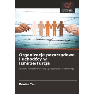 Tan, Denise Organizacje pozarządowe i uchodźcy w Izmirze/Turcja: Ponowne rozważenie koncepcji społeczeństwa obywatelskiego: Ponowne rozwa¿enie koncepcji spo¿ecze¿stwa obywatelskiego Tan, Denise Organizacje pozarządowe i uchodźcy w Izmirze/Turcja: Ponowne rozważenie koncepcji społeczeństwa obywatelskiego: Ponowne rozwa¿enie koncepcji spo¿ecze¿stwa obywatelskiego