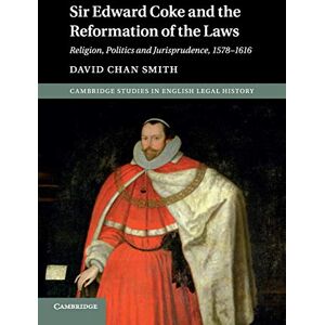 Smith, David Chan Sir Edward Coke and the Reformation of the Laws: Religion, Politics and Jurisprudence, 1578–1616 (Cambridge Studies in English Legal History) Smith, David Chan Sir Edward Coke and the Reformation of the Laws: Religion, Politics and Jurisprudence, 1578–1616 (Cambridge Studies in English Legal History)