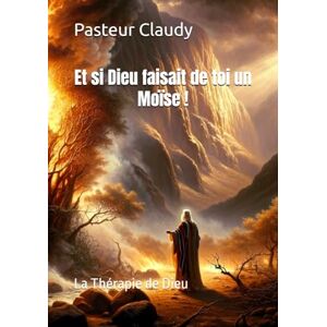 Claudy, Pasteur Et si Dieu faisait de toi un Moïse !: La Thérapie de Dieu Claudy, Pasteur Et si Dieu faisait de toi un Moïse !: La Thérapie de Dieu