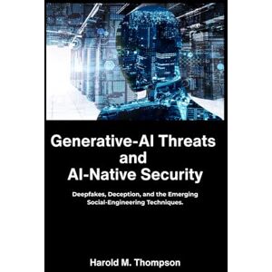 M. Thompson, Harold Generative AI Threats and AI Native Security: Deepfakes, Deception, and the Emerging Social Engineering Techniques. M. Thompson, Harold Generative AI Threats and AI Native Security: Deepfakes, Deception, and the Emerging Social Engineering Techniques.