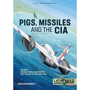 Bromley, Linda Rios Pig, Missiles and the CIA: Volume 1: From Havana to Miami and Washington, 1961 (Latin America@War) Bromley, Linda Rios Pig, Missiles and the CIA: Volume 1: From Havana to Miami and Washington, 1961 (Latin America@War)