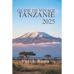 Rivera, Vicki L. GUIDE DE VOYAGE TANZANIE 2025: Explorez la beauté, la culture et les paysages sauvages de la Tanzanie, en Afrique de l'Est Rivera, Vicki L. GUIDE DE VOYAGE TANZANIE 2025: Explorez la beauté, la culture et les paysages sauvages de la Tanzanie, en Afrique de l'Est