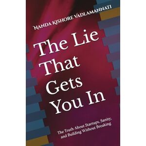 Vadlamannati, Nanda Kishore The Lie That Gets You In: The Truth About Startups, Sanity, and Building Without Breaking Vadlamannati, Nanda Kishore The Lie That Gets You In: The Truth About Startups, Sanity, and Building Without Breaking