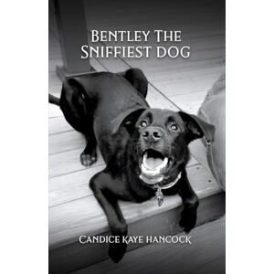 Hancock, Mrs Candice Kaye Bentley The Sniffiest Dog: Survivor of Dead Dog Beach Hancock, Mrs Candice Kaye Bentley The Sniffiest Dog: Survivor of Dead Dog Beach