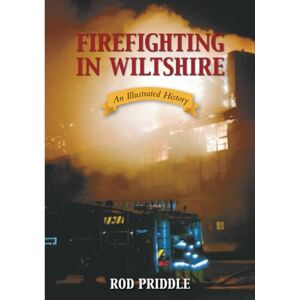 Priddle, Rod Firefighting in Wiltshire: An Illustrated History Priddle, Rod Firefighting in Wiltshire: An Illustrated History