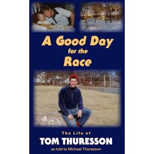 Thuresson, Tom A Good Day for the Race: The Life of Tom Thuresson as told to Michael Thuresson Thuresson, Tom A Good Day for the Race: The Life of Tom Thuresson as told to Michael Thuresson