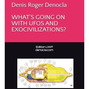 Denocla, M Denis Roger WHAT’S GOING ON WITH UFOS AND EXOCIVILIZATIONS? Denocla, M Denis Roger WHAT’S GOING ON WITH UFOS AND EXOCIVILIZATIONS?