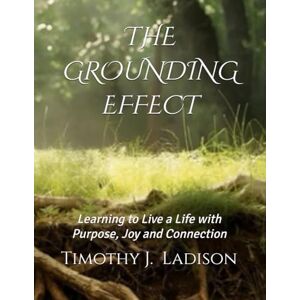 Ladison NY, Timo Timothy J. The Grounding Effect: Learning to Live a Life with Purpose, Joy and Connection Ladison NY, Timo Timothy J. The Grounding Effect: Learning to Live a Life with Purpose, Joy and Connection
