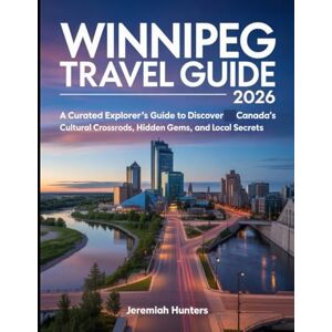 Hunters, Jeremiah Winnipeg Travel Guide 2026: A Curated Explorer’s Guide to Discover Canada’s Cultural Crossroads, Hidden Gems, and Local Secrets Hunters, Jeremiah Winnipeg Travel Guide 2026: A Curated Explorer’s Guide to Discover Canada’s Cultural Crossroads, Hidden Gems, and Local Secrets