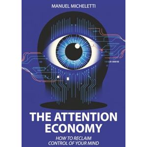 Micheletti, Manuel The Attention Economy: How to Reclaim Control of Your Mind Micheletti, Manuel The Attention Economy: How to Reclaim Control of Your Mind