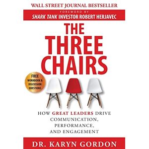 Gordon, Karyn The Three Chairs: How Great Leaders Drive Communication, Performance, and Engagement Gordon, Karyn The Three Chairs: How Great Leaders Drive Communication, Performance, and Engagement