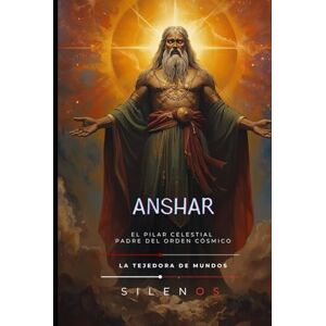 (SILENOS), La Tejedora de Mundos ANSHAR: El Pilar Celestial y Padre del Orden Cósmico (MESOPOTAMIA) (SILENOS), La Tejedora de Mundos ANSHAR: El Pilar Celestial y Padre del Orden Cósmico (MESOPOTAMIA)