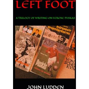 LUDDEN, JOHN LEFT FOOT: A TRILOGY OF WRITING ON FERENC PUSKAS (My books on the great footballing matches and players) LUDDEN, JOHN LEFT FOOT: A TRILOGY OF WRITING ON FERENC PUSKAS (My books on the great footballing matches and players)