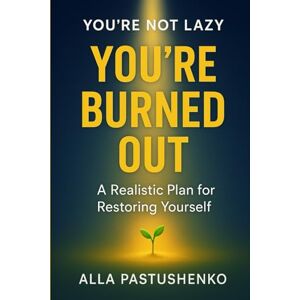 Pastushenko, Alla You’re Not Lazy, You’re Burned Out: A Realistic Plan for Restoring Yourself (The Self-Renewal Collection) Pastushenko, Alla You’re Not Lazy, You’re Burned Out: A Realistic Plan for Restoring Yourself (The Self-Renewal Collection)