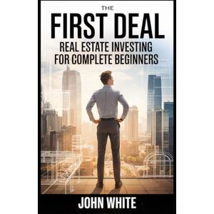 White, John The First Deal: Real Estate Investing for Complete Beginners (Simple Economics) White, John The First Deal: Real Estate Investing for Complete Beginners (Simple Economics)