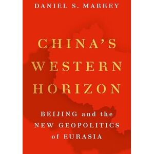Markey, Daniel S. China's Western Horizon: Beijing and the New Geopolitics of Eurasia Markey, Daniel S. China's Western Horizon: Beijing and the New Geopolitics of Eurasia