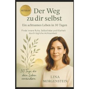 Morgenstein, Lina Der Weg zu dir selbst – Ein achtsames Leben in 30 Tagen Sous-titre: Finde innere Ruhe, Selbstliebe und Klarheit durch tägliche Achtsamkeit-Praktiken Morgenstein, Lina Der Weg zu dir selbst – Ein achtsames Leben in 30 Tagen Sous-titre: Finde innere Ruhe, Selbstliebe und Klarheit durch tägliche Achtsamkeit-Praktiken
