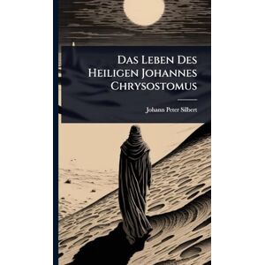 Silbert, Johann Peter Das Leben Des Heiligen Johannes Chrysostomus Silbert, Johann Peter Das Leben Des Heiligen Johannes Chrysostomus