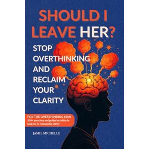 Michelle, Jamie Should I Leave Her?: Stop Overthinking: For Men, Transform Overthinking into Intentional Thinking, Eliminate Relationship Anxiety, Start Your Journey to Relationship Clarity Michelle, Jamie Should I Leave Her?: Stop Overthinking: For Men, Transform Overthinking into Intentional Thinking, Eliminate Relationship Anxiety, Start Your Journey to Relationship Clarity