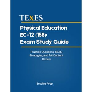 Prep, Erudite TExES Physical Education EC-12 (158): Exam Study Guide: Practice Questions, Study Strategies, and Full Content Review Prep, Erudite TExES Physical Education EC-12 (158): Exam Study Guide: Practice Questions, Study Strategies, and Full Content Review
