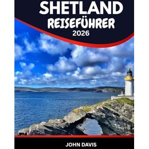 DAVIS, JOHN SHETLAND REISEFÜHRER 2025 2026: Reisebegleiter für die Shetlandinseln: Entdecken Sie Papageientaucher, Wikingerruinen, Wildtiere und Nordlichter DAVIS, JOHN SHETLAND REISEFÜHRER 2025 2026: Reisebegleiter für die Shetlandinseln: Entdecken Sie Papageientaucher, Wikingerruinen, Wildtiere und Nordlichter