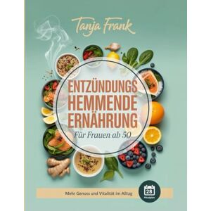 Frank, Tanja Entzündungshemmende Ernährung für Frauen ab 50: Rezepte gegen Müdigkeit und Hormonungleichgewicht – Mit 28-Tage-Plan Frank, Tanja Entzündungshemmende Ernährung für Frauen ab 50: Rezepte gegen Müdigkeit und Hormonungleichgewicht – Mit 28-Tage-Plan