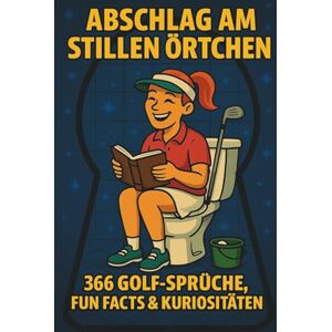 Scheuert, B. Abschlag am stillen Örtchen – 366 Golf-Sprüche, Fun Facts & Kuriositäten: Das lustige Golfbuch für Herren & Damen Witzige Golfsprüche, unnützes ... und Golferinnen Humor am stillen Örtchen Scheuert, B. Abschlag am stillen Örtchen – 366 Golf-Sprüche, Fun Facts & Kuriositäten: Das lustige Golfbuch für Herren & Damen Witzige Golfsprüche, unnützes ... und Golferinnen Humor am stillen Örtchen