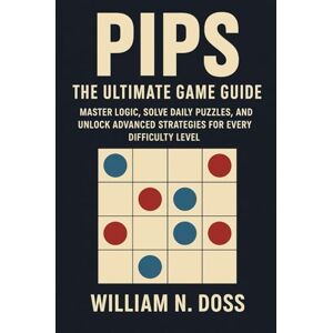 Doss, William N. PIPS THE ULTIMATE GAME GUIDE: MASTER LOGIC, SOLVE DAILY PUZZLES, AND UNLOCK ADVANCED STRATEGIES FOR EVERY DIFFICULTY LEVEL Doss, William N. PIPS THE ULTIMATE GAME GUIDE: MASTER LOGIC, SOLVE DAILY PUZZLES, AND UNLOCK ADVANCED STRATEGIES FOR EVERY DIFFICULTY LEVEL