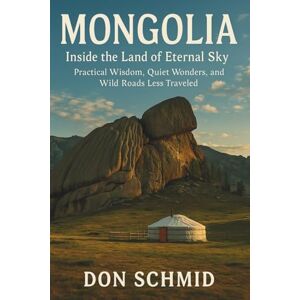Schmid, Don Mongolia Travel Guide 2025: Inside the Land of Eternal Sky: Practical Wisdom, Quiet Wonders, and Wild Roads Less Traveled Schmid, Don Mongolia Travel Guide 2025: Inside the Land of Eternal Sky: Practical Wisdom, Quiet Wonders, and Wild Roads Less Traveled