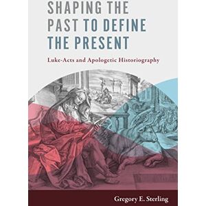 Sterling, Gregory E Shaping the Past to Define the Present: Luke-Acts and Apologetic Historiography Sterling, Gregory E Shaping the Past to Define the Present: Luke-Acts and Apologetic Historiography