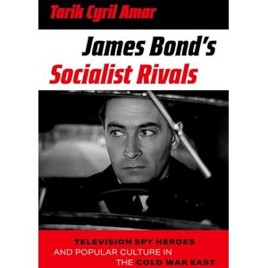Amar, Tarik Cyril James Bond's Socialist Rivals: Television Spy Heroes and Popular Culture in the Cold War East Amar, Tarik Cyril James Bond's Socialist Rivals: Television Spy Heroes and Popular Culture in the Cold War East
