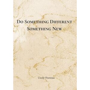Theresia, Cindy Do Something Different, Something New: Change Your Life in Small Steps Theresia, Cindy Do Something Different, Something New: Change Your Life in Small Steps
