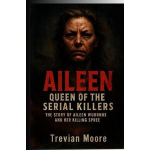 Moore, Trevian Aileen: Queen of the Serial Killers: The Story of Aileen Wuornos and Her Killing Spree Moore, Trevian Aileen: Queen of the Serial Killers: The Story of Aileen Wuornos and Her Killing Spree