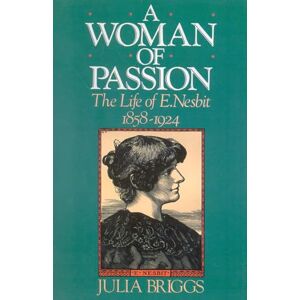 Briggs, Julia A Woman of Passion: The Life of E. Nesbit Briggs, Julia A Woman of Passion: The Life of E. Nesbit