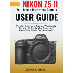 Chambers, Adrian Nikon Z5 II Full-Frame Mirrorless Camera User Guide: Complete Beginner to Advanced Photography Mastery with Step-by-Step Settings and Professional Tips for Stunning Results Chambers, Adrian Nikon Z5 II Full-Frame Mirrorless Camera User Guide: Complete Beginner to Advanced Photography Mastery with Step-by-Step Settings and Professional Tips for Stunning Results