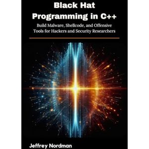 Nordman, Jeffrey Black Hat Programming in C++: Build Malware, Shellcode, and Offensive Tools for Hackers and Security Researchers Nordman, Jeffrey Black Hat Programming in C++: Build Malware, Shellcode, and Offensive Tools for Hackers and Security Researchers