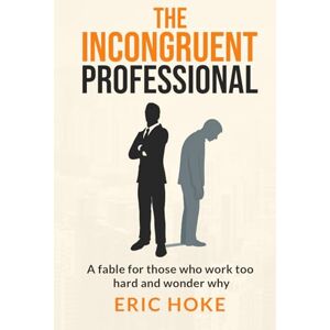 Hoke, Eric The Incongruent Professional: A Fable for those who work too hard and wonder why Hoke, Eric The Incongruent Professional: A Fable for those who work too hard and wonder why