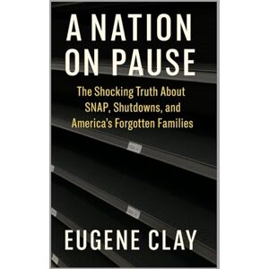 Clay, Eugene A NATION ON PAUSE: THE SHOCKING TRUTH ABOUT SNAP, SHUTDOWNS, AND AMERICA’S FORGOTTEN FAMILIES Clay, Eugene A NATION ON PAUSE: THE SHOCKING TRUTH ABOUT SNAP, SHUTDOWNS, AND AMERICA’S FORGOTTEN FAMILIES