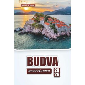 Shuler, Michell G. BUDVA REISEFÜHRER 2026: Entdecken Sie Montenegros Strände, versteckte Juwelen, Nachtleben und lokale Küche mit Tipps für Erstbesucher Shuler, Michell G. BUDVA REISEFÜHRER 2026: Entdecken Sie Montenegros Strände, versteckte Juwelen, Nachtleben und lokale Küche mit Tipps für Erstbesucher