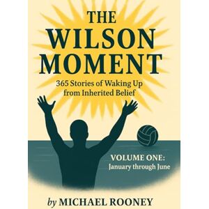 Rooney, Michael The Wilson Moment: 365 Stories of Waking Up from Inherited Belief Volume One: January through June Rooney, Michael The Wilson Moment: 365 Stories of Waking Up from Inherited Belief Volume One: January through June
