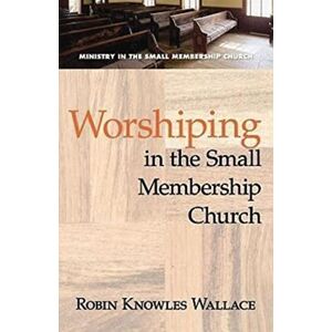 Wallace, Robin Knowles Worshiping in the Small Membership Church (Ministry in the Small Membership Church) Wallace, Robin Knowles Worshiping in the Small Membership Church (Ministry in the Small Membership Church)