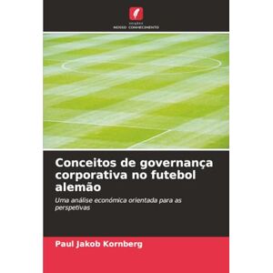 Kornberg, Paul Jakob Conceitos de governança corporativa no futebol alemão: Uma análise económica orientada para as perspetivas Kornberg, Paul Jakob Conceitos de governança corporativa no futebol alemão: Uma análise económica orientada para as perspetivas