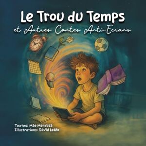 Mendoza, Mae Le trou du temp" et autres contes anti-écrans: Des contes pour raviver l’imagination, l’amitié et la vie, loin de l’écran. (Collection anti-écrans pour enfants) Mendoza, Mae Le trou du temp" et autres contes anti-écrans: Des contes pour raviver l’imagination, l’amitié et la vie, loin de l’écran. (Collection anti-écrans pour enfants)