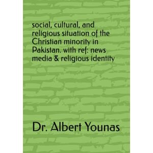 Younas, Dr Albert Social, Cultural, and Religious Situation of the Christian Minority in Pakistan. With ref: News media and religious identity Younas, Dr Albert Social, Cultural, and Religious Situation of the Christian Minority in Pakistan. With ref: News media and religious identity