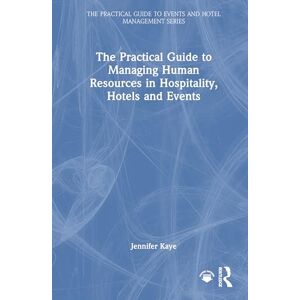 Kaye, Jennifer The Practical Guide to Managing Human Resources in Hospitality, Hotels and Events (The Practical Guide to Events and Hotel Management Series) Kaye, Jennifer The Practical Guide to Managing Human Resources in Hospitality, Hotels and Events (The Practical Guide to Events and Hotel Management Series)