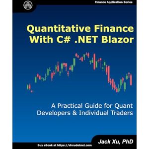 Xu, Jack Quantitative Finance with C# .NET Blazor: A Practical Guide for Quant Developers and Individual Traders Xu, Jack Quantitative Finance with C# .NET Blazor: A Practical Guide for Quant Developers and Individual Traders