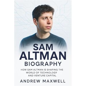 Maxwell, Andrew Sam Altman Biography: How Sam Altman is Shaping the World of Technology and Venture Capital (Biography, Memoirs, and History) Maxwell, Andrew Sam Altman Biography: How Sam Altman is Shaping the World of Technology and Venture Capital (Biography, Memoirs, and History)